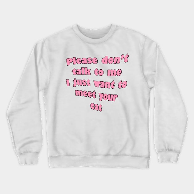 Please don't talk to me, i just want to meet your cat Crewneck Sweatshirt by RosegoldDreams
